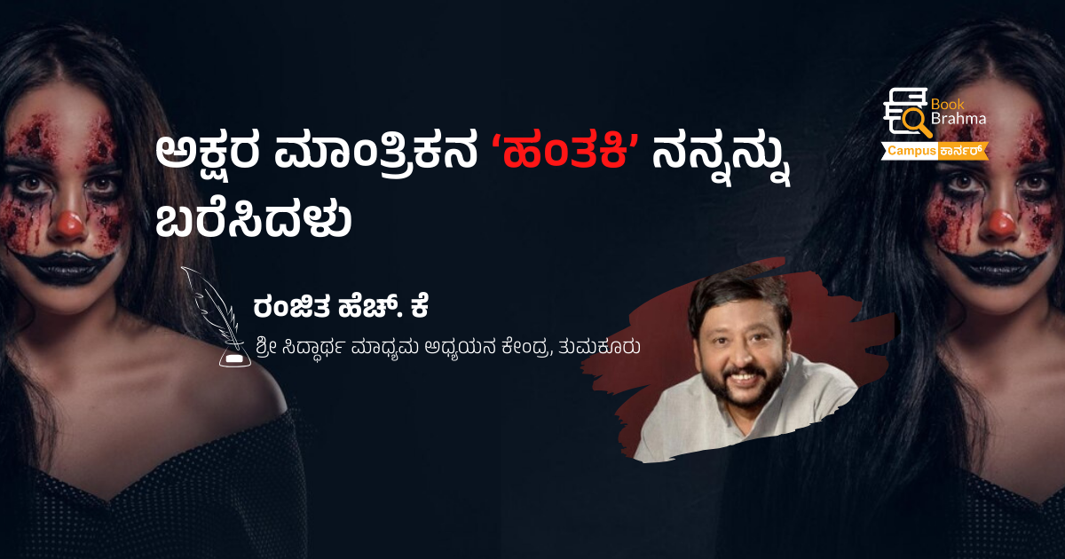 ಅಕ್ಷರ ಮಾಂತ್ರಿಕನ ಹಂತಕಿ ನನ್ನನ್ನು ಬರೆಸಿದಳು | ರಂಜಿತ ಹೆಚ್. ಕೆ